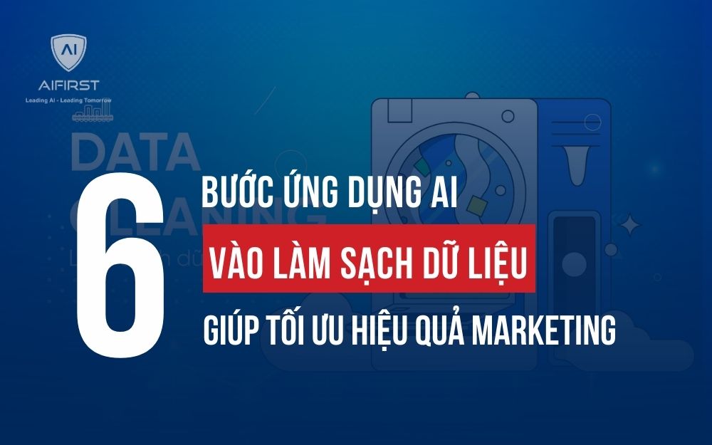6 BƯỚC ỨNG DỤNG AI VÀO LÀM SẠCH DỮ LIỆU GIÚP TỐI ƯU HIỆU QUẢ MARKETING